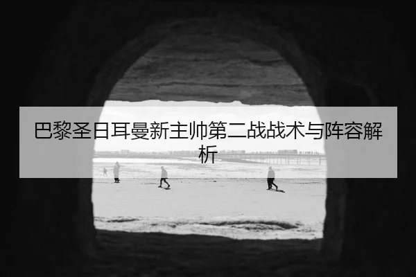 巴黎圣日耳曼新主帅第二战战术与阵容解析