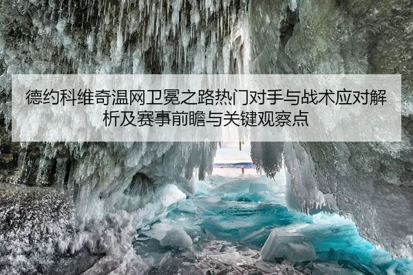 德约科维奇温网卫冕之路热门对手与战术应对解析及赛事前瞻与关键观察点