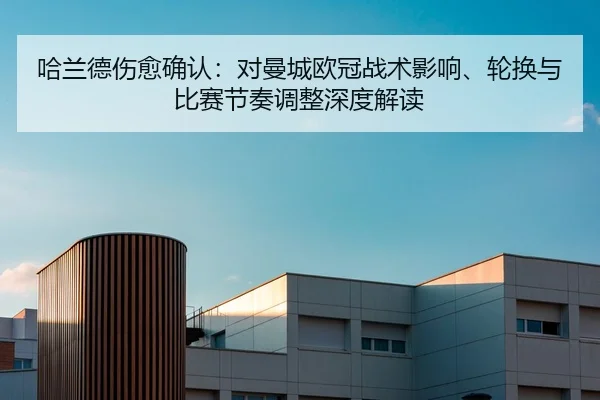 哈兰德伤愈确认：对曼城欧冠战术影响、轮换与比赛节奏调整深度解读
